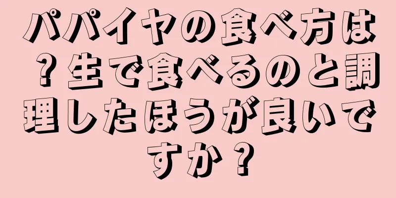 パパイヤの食べ方は？生で食べるのと調理したほうが良いですか？