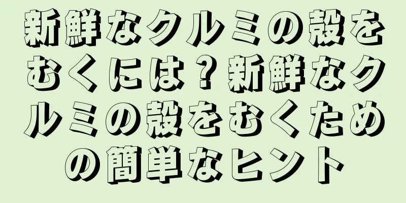 新鮮なクルミの殻をむくには？新鮮なクルミの殻をむくための簡単なヒント