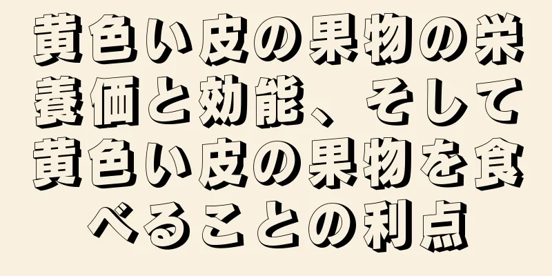 黄色い皮の果物の栄養価と効能、そして黄色い皮の果物を食べることの利点