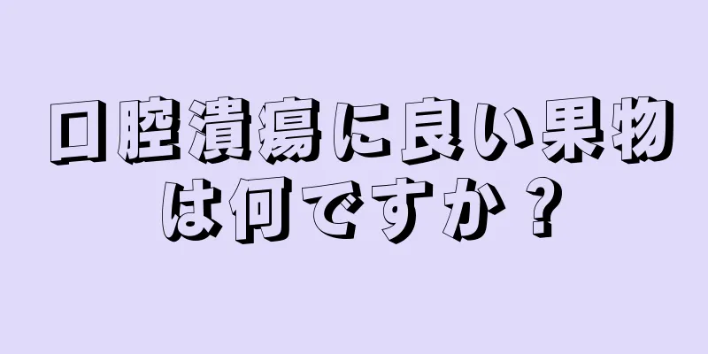 口腔潰瘍に良い果物は何ですか？