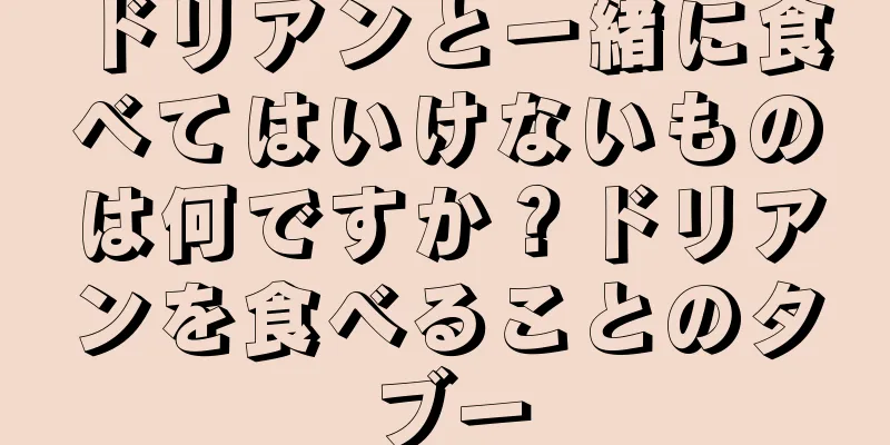 ドリアンと一緒に食べてはいけないものは何ですか？ドリアンを食べることのタブー