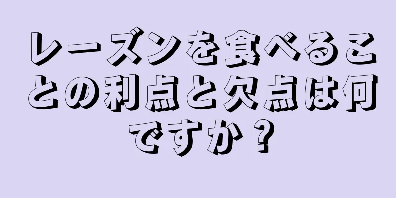 レーズンを食べることの利点と欠点は何ですか？