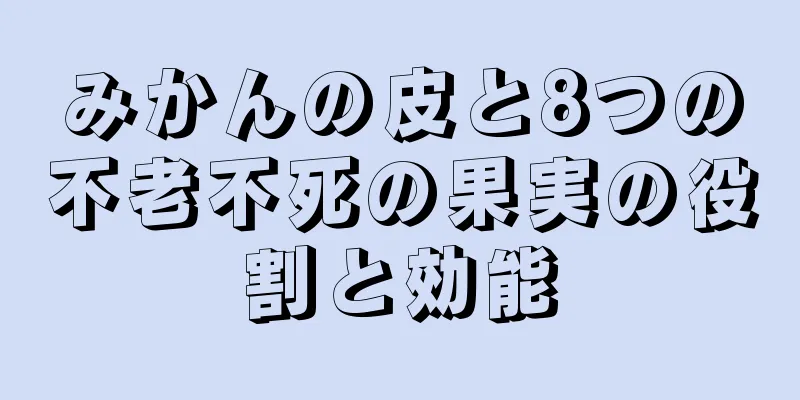 みかんの皮と8つの不老不死の果実の役割と効能