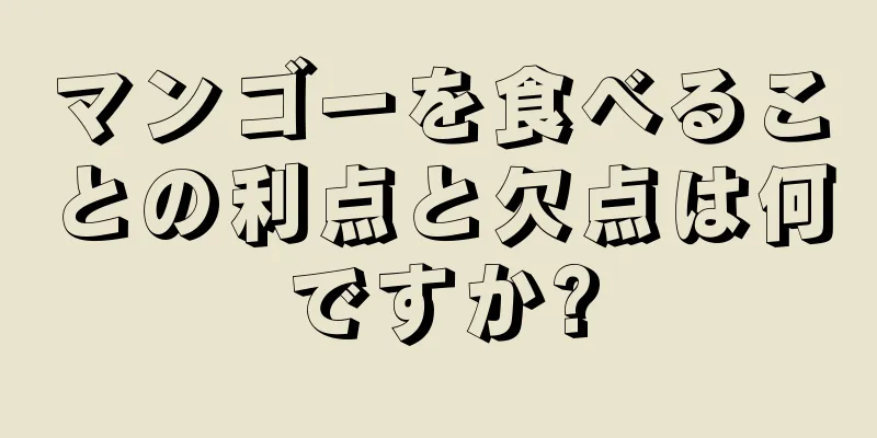 マンゴーを食べることの利点と欠点は何ですか?