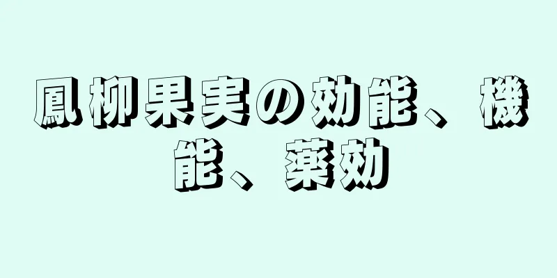 鳳柳果実の効能、機能、薬効