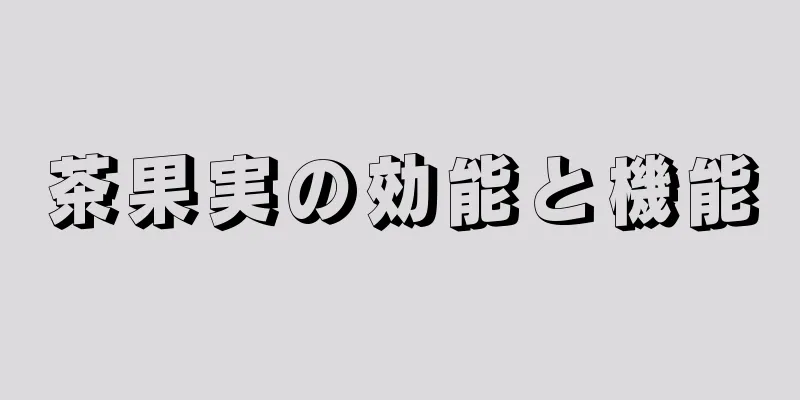 茶果実の効能と機能