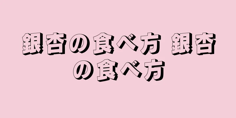 銀杏の食べ方 銀杏の食べ方