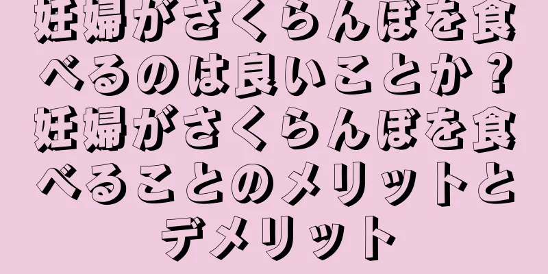 妊婦がさくらんぼを食べるのは良いことか？妊婦がさくらんぼを食べることのメリットとデメリット