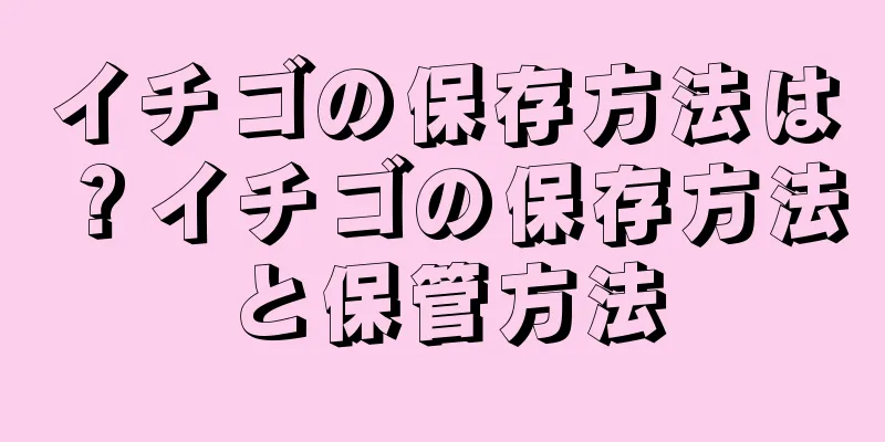 イチゴの保存方法は？イチゴの保存方法と保管方法