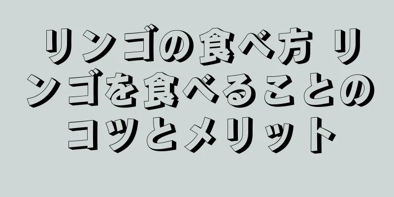 リンゴの食べ方 リンゴを食べることのコツとメリット
