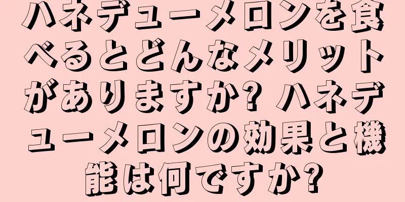 ハネデューメロンを食べるとどんなメリットがありますか? ハネデューメロンの効果と機能は何ですか?