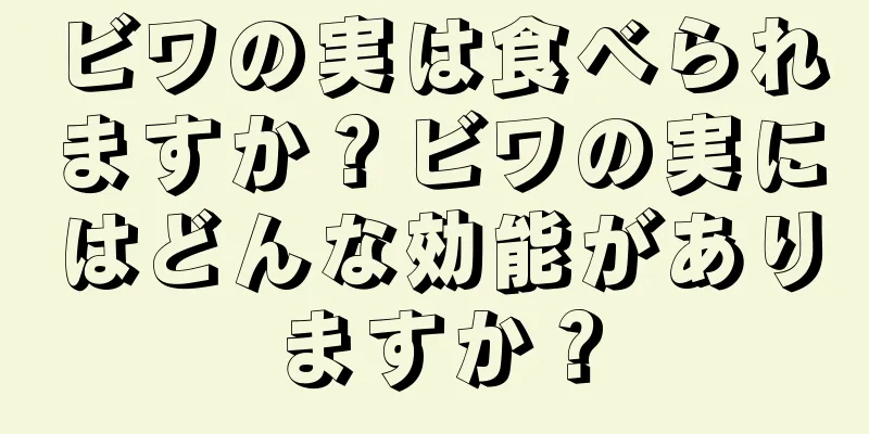 ビワの実は食べられますか？ビワの実にはどんな効能がありますか？