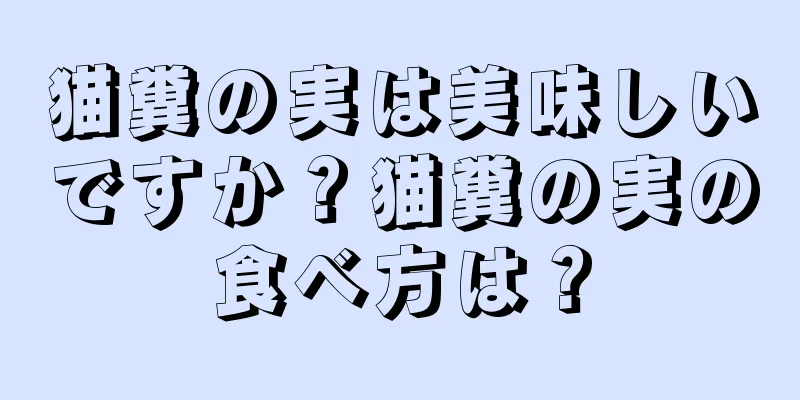 猫糞の実は美味しいですか？猫糞の実の食べ方は？