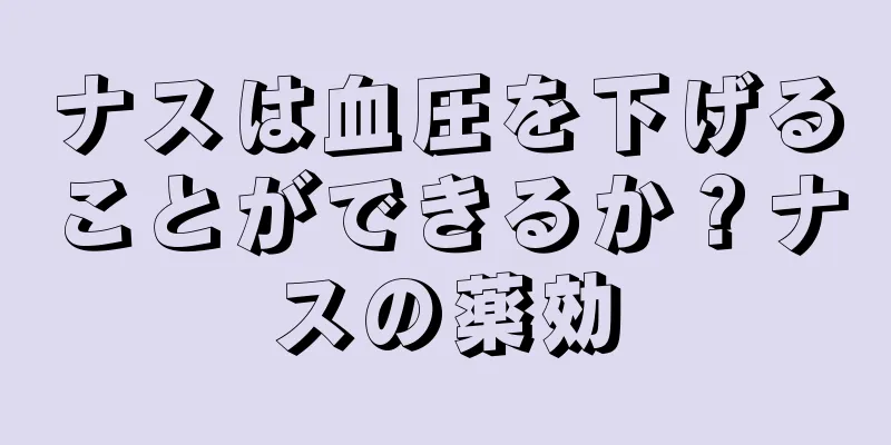 ナスは血圧を下げることができるか？ナスの薬効