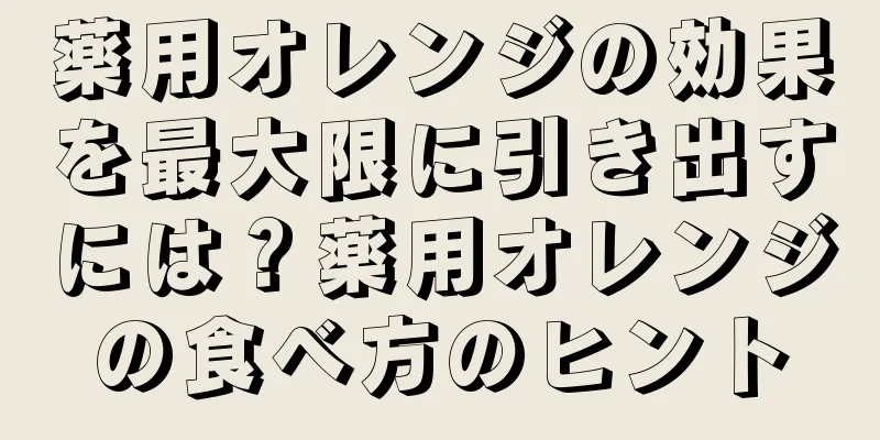 薬用オレンジの効果を最大限に引き出すには？薬用オレンジの食べ方のヒント