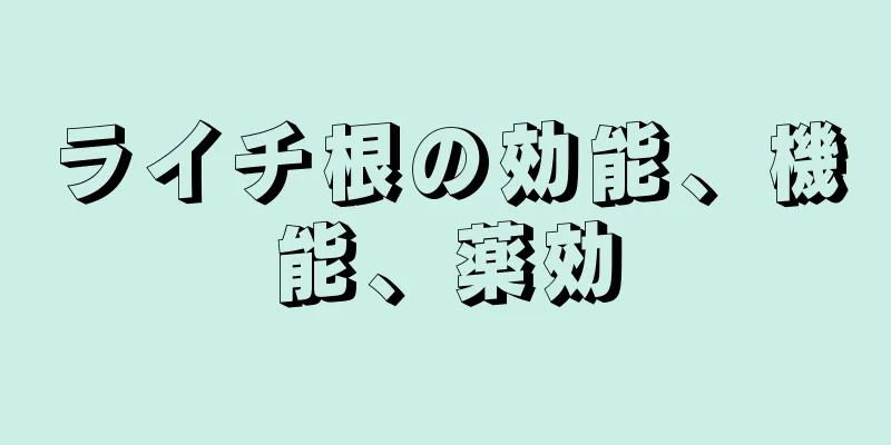 ライチ根の効能、機能、薬効