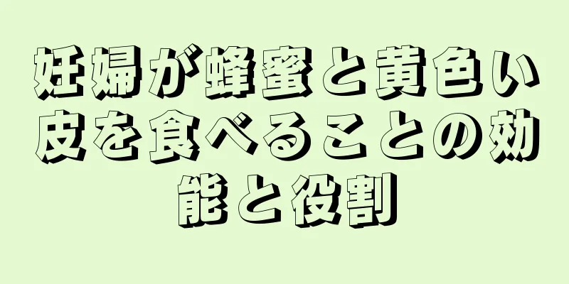 妊婦が蜂蜜と黄色い皮を食べることの効能と役割