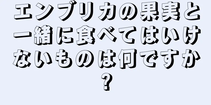 エンブリカの果実と一緒に食べてはいけないものは何ですか?