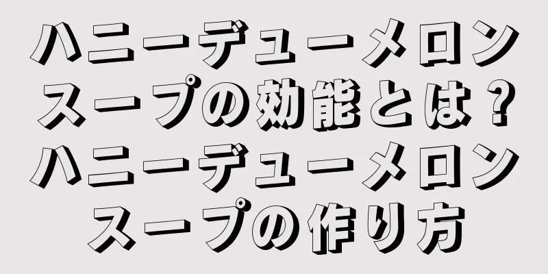ハニーデューメロンスープの効能とは？ハニーデューメロンスープの作り方
