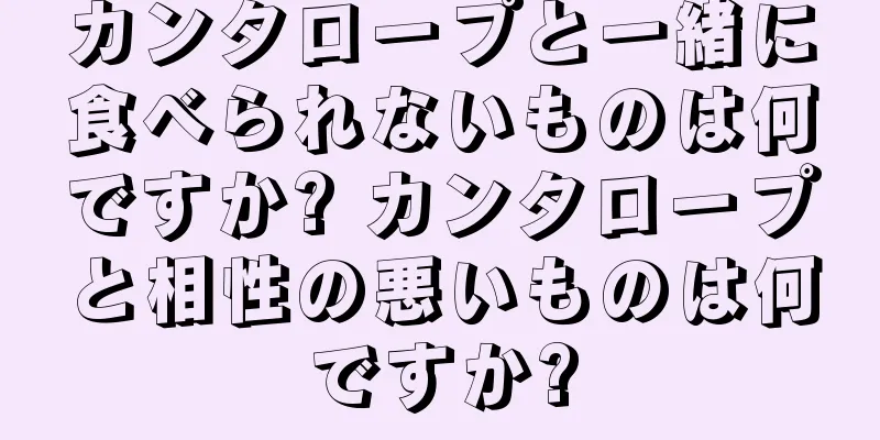 カンタロープと一緒に食べられないものは何ですか? カンタロープと相性の悪いものは何ですか?