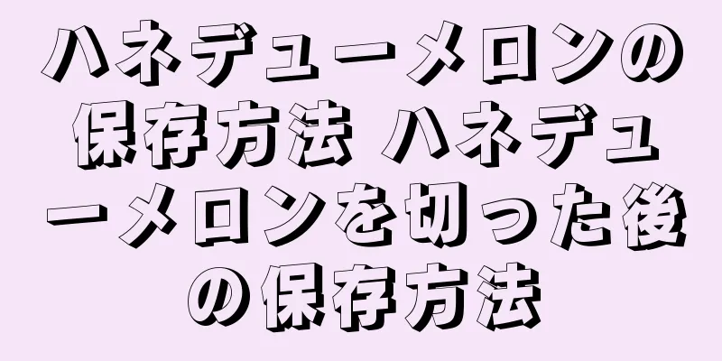 ハネデューメロンの保存方法 ハネデューメロンを切った後の保存方法