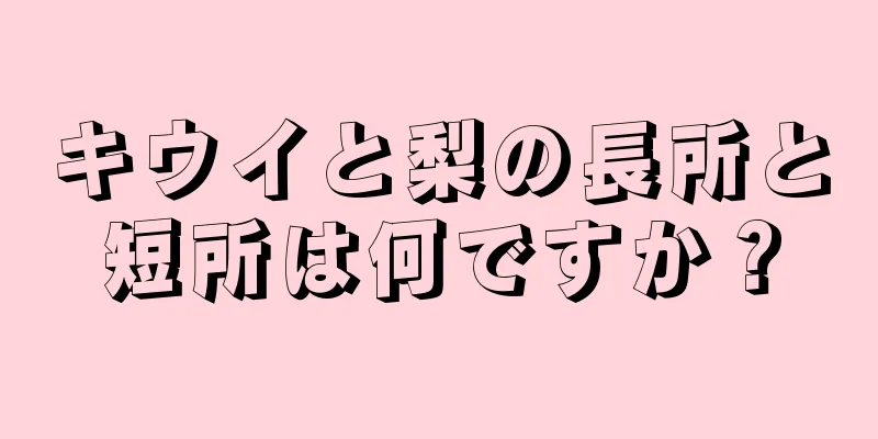 キウイと梨の長所と短所は何ですか？