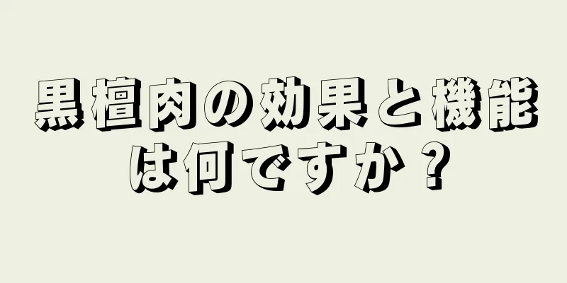 黒檀肉の効果と機能は何ですか？