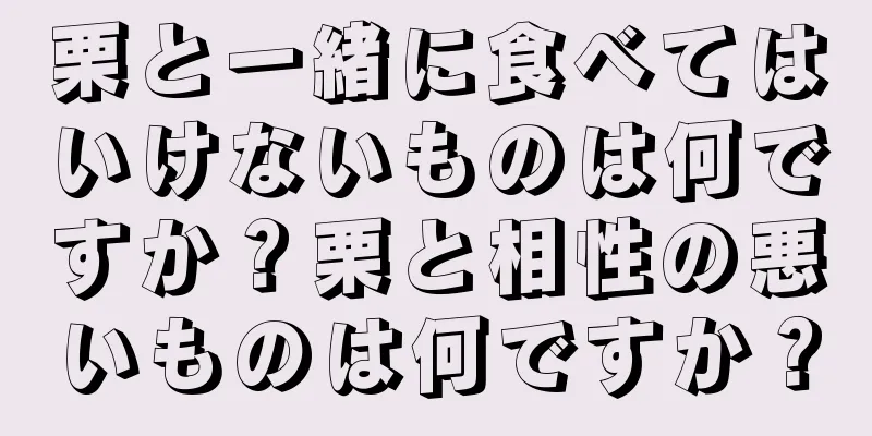 栗と一緒に食べてはいけないものは何ですか？栗と相性の悪いものは何ですか？