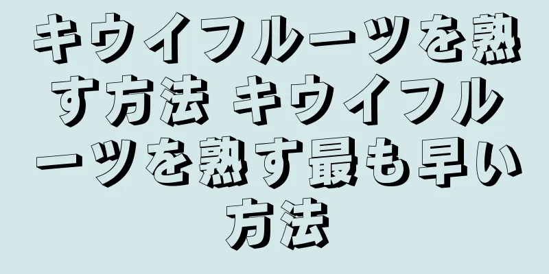 キウイフルーツを熟す方法 キウイフルーツを熟す最も早い方法