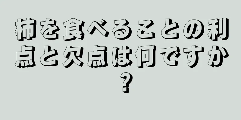 柿を食べることの利点と欠点は何ですか？