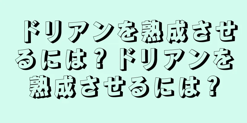 ドリアンを熟成させるには？ドリアンを熟成させるには？