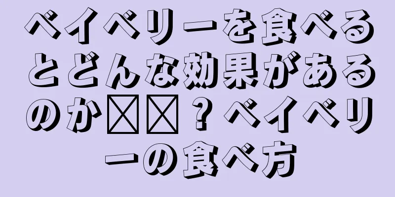 ベイベリーを食べるとどんな効果があるのか​​？ベイベリーの食べ方