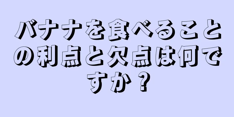 バナナを食べることの利点と欠点は何ですか？