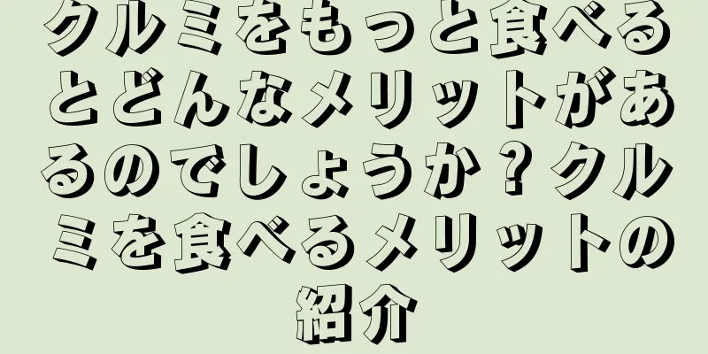 クルミをもっと食べるとどんなメリットがあるのでしょうか？クルミを食べるメリットの紹介