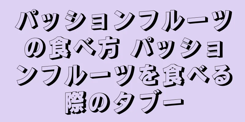 パッションフルーツの食べ方 パッションフルーツを食べる際のタブー