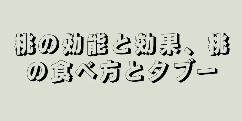 桃の効能と効果、桃の食べ方とタブー