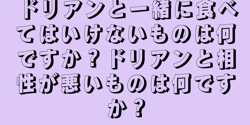 ドリアンと一緒に食べてはいけないものは何ですか？ドリアンと相性が悪いものは何ですか？