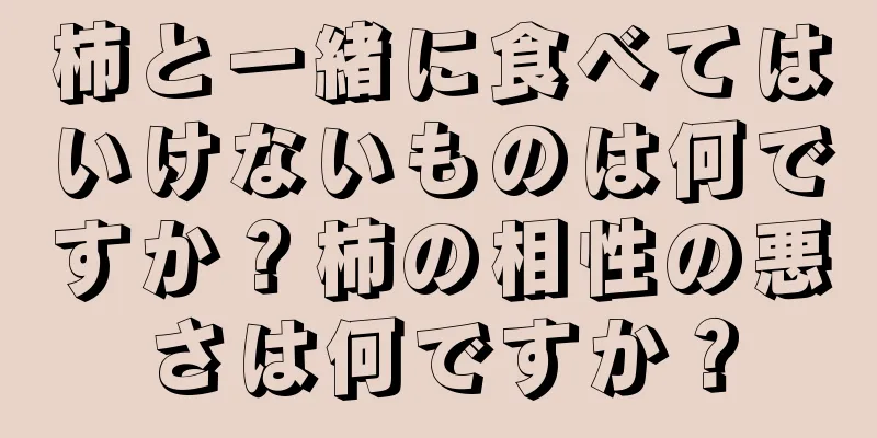 柿と一緒に食べてはいけないものは何ですか？柿の相性の悪さは何ですか？