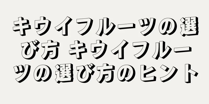 キウイフルーツの選び方 キウイフルーツの選び方のヒント