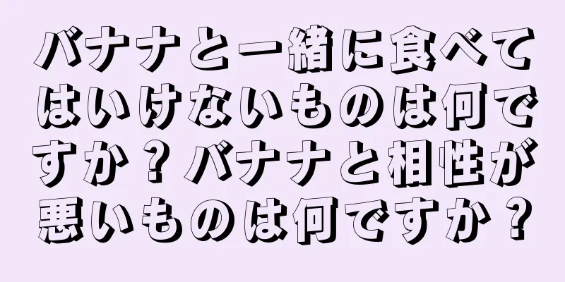 バナナと一緒に食べてはいけないものは何ですか？バナナと相性が悪いものは何ですか？