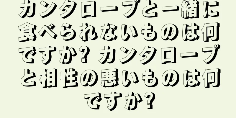 カンタロープと一緒に食べられないものは何ですか? カンタロープと相性の悪いものは何ですか?