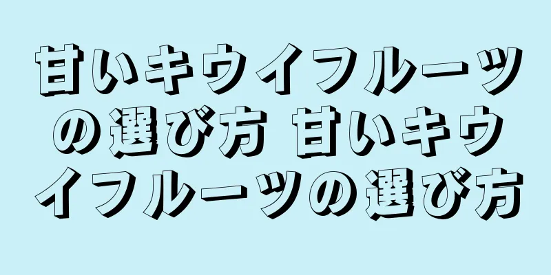 甘いキウイフルーツの選び方 甘いキウイフルーツの選び方