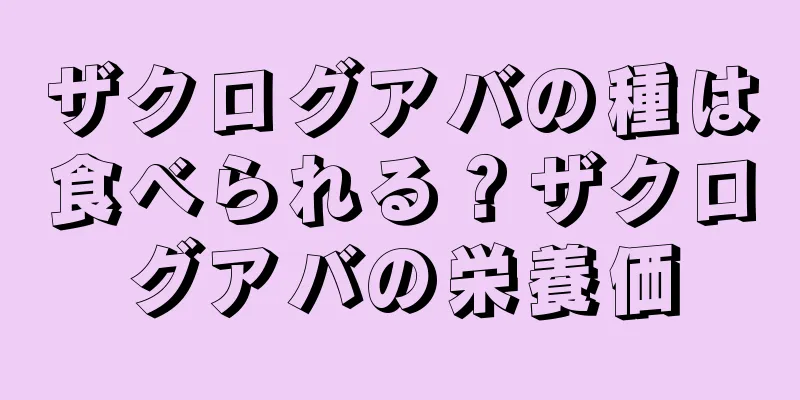ザクログアバの種は食べられる？ザクログアバの栄養価