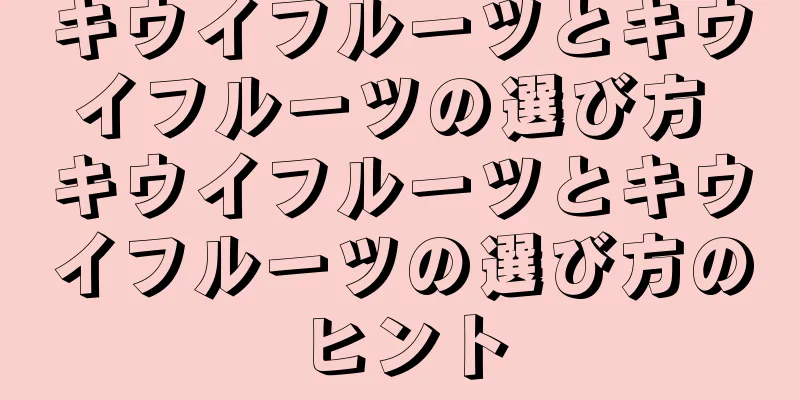キウイフルーツとキウイフルーツの選び方 キウイフルーツとキウイフルーツの選び方のヒント