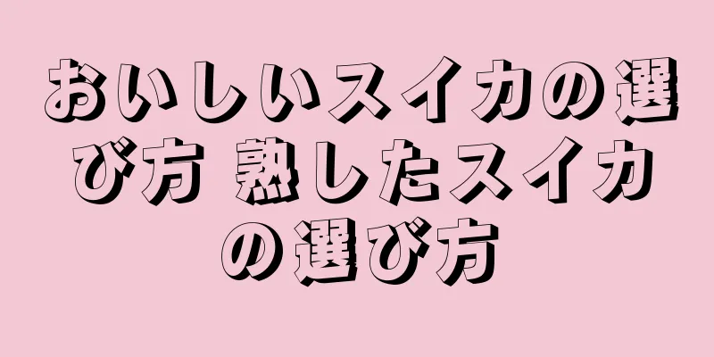 おいしいスイカの選び方 熟したスイカの選び方