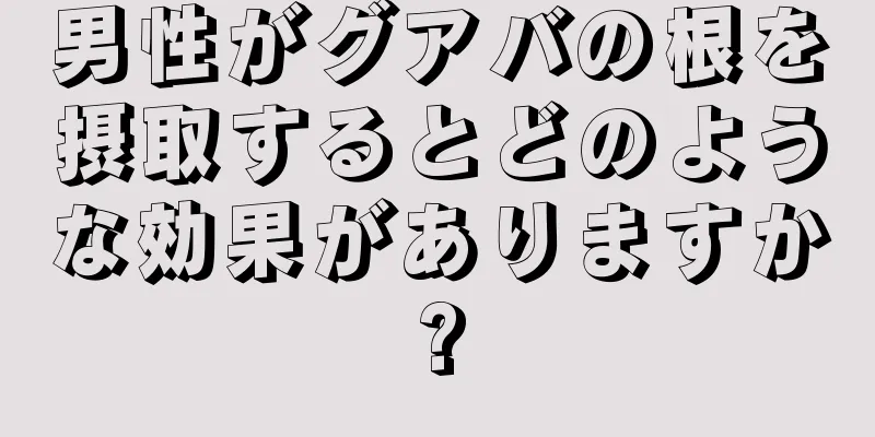 男性がグアバの根を摂取するとどのような効果がありますか?