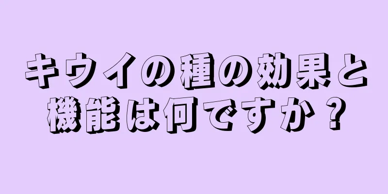 キウイの種の効果と機能は何ですか？