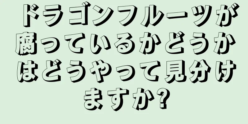ドラゴンフルーツが腐っているかどうかはどうやって見分けますか?