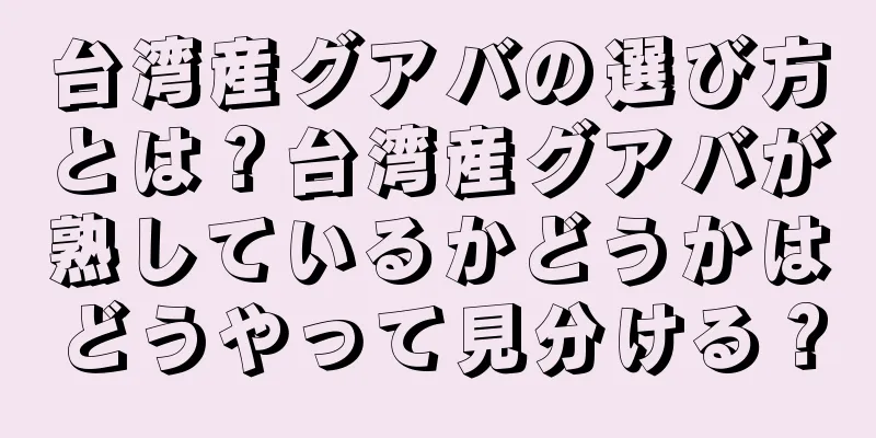 台湾産グアバの選び方とは？台湾産グアバが熟しているかどうかはどうやって見分ける？