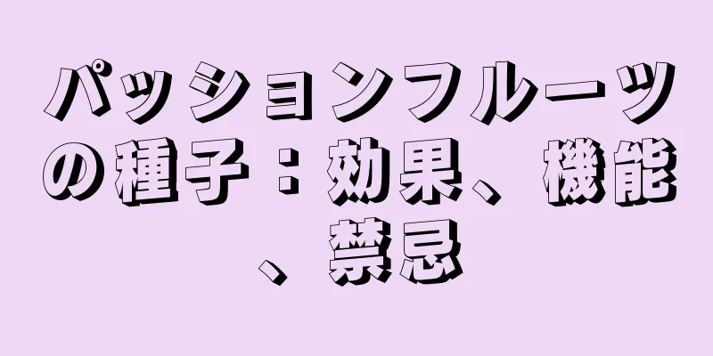 パッションフルーツの種子：効果、機能、禁忌